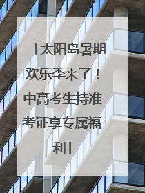 太阳岛暑期欢乐季来了！中高考生持准考证享专属福利