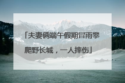 夫妻俩端午假期冒雨攀爬野长城，一人摔伤