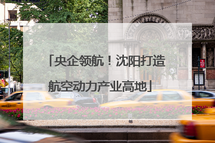 央企领航！沈阳打造航空动力产业高地