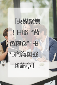 央媒聚焦！日照“蓝色粮仓”书写向海图强新篇章