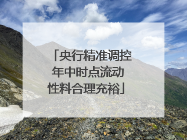央行精准调控 年中时点流动性料合理充裕
