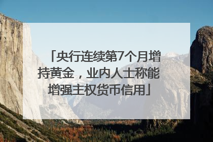 央行连续第7个月增持黄金，业内人士称能增强主权货币信用