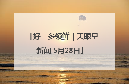 好一多领鲜｜天眼早新闻 5月28日