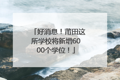 好消息！莆田这所学校将新增6000个学位！