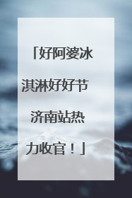 好阿婆冰淇淋好好节 济南站热力收官！