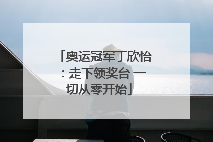 奥运冠军丁欣怡：走下领奖台 一切从零开始