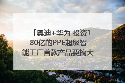 奥迪+华为 投资180亿的PPE超级智能工厂首款产品要搞大事情？｜粤港澳车展