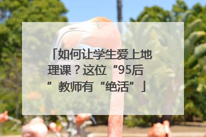 如何让学生爱上地理课？这位“95后”教师有“绝活”