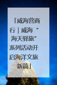 威海营商行｜威海“海天驿旅”系列活动开启海洋文旅新篇