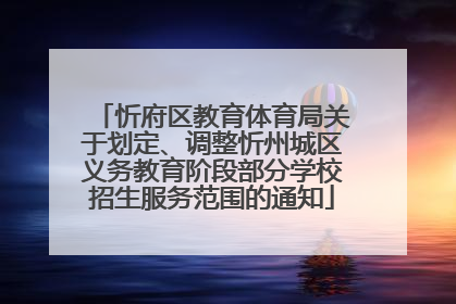 忻府区教育体育局关于划定、调整忻州城区义务教育阶段部分学校招生服务范围的通知