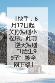 快手：6月17日起关停短剧小程序。此前一逆天短剧“1胎生99子”被全网下架