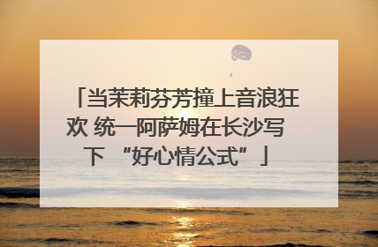 当茉莉芬芳撞上音浪狂欢 统一阿萨姆在长沙写下 “好心情公式”