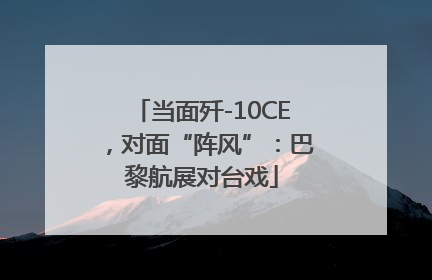 当面歼-10CE，对面“阵风”：巴黎航展对台戏