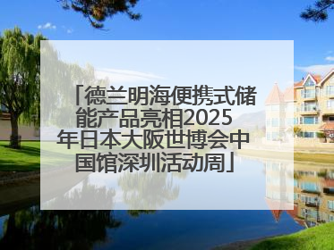 德兰明海便携式储能产品亮相2025年日本大阪世博会中国馆深圳活动周