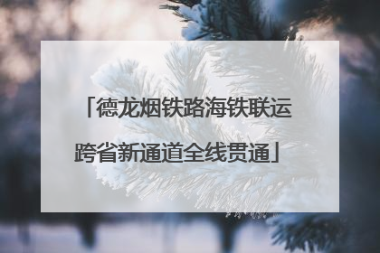 德龙烟铁路海铁联运跨省新通道全线贯通