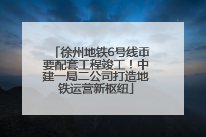 徐州地铁6号线重要配套工程竣工！中建一局二公司打造地铁运营新枢纽