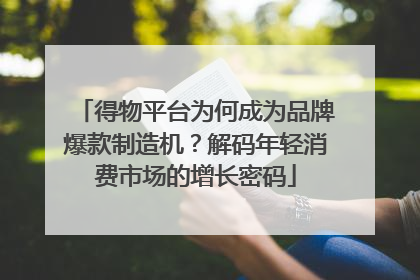 得物平台为何成为品牌爆款制造机？解码年轻消费市场的增长密码
