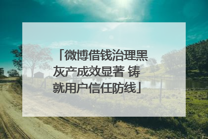 微博借钱治理黑灰产成效显著 铸就用户信任防线
