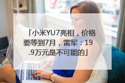 小米YU7亮相，价格要等到7月，雷军：19.9万元是不可能的