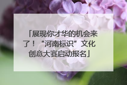 展现你才华的机会来了！“河南标识”文化创意大赛启动报名