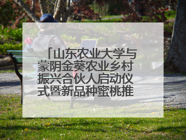 山东农业大学与蒙阴金葵农业乡村振兴合伙人启动仪式暨新品种蜜桃推介活动举行