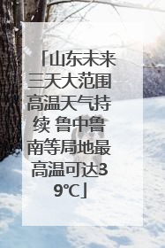 山东未来三天大范围高温天气持续 鲁中鲁南等局地最高温可达39℃