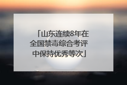 山东连续8年在全国禁毒综合考评中保持优秀等次