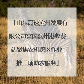 山东高速滨州发展有限公司富国滨州港收费站聚焦农机跨区作业 推三项助农服务