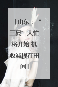 山东：“三夏”大忙将开始 机收减损在田间