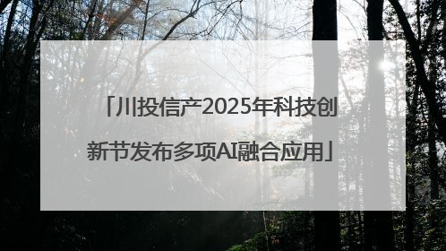 川投信产2025年科技创新节发布多项AI融合应用