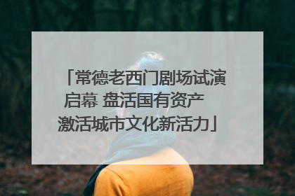 常德老西门剧场试演启幕 盘活国有资产 激活城市文化新活力