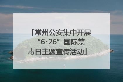 常州公安集中开展“6･26”国际禁毒日主题宣传活动