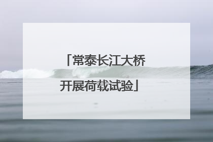 常泰长江大桥开展荷载试验