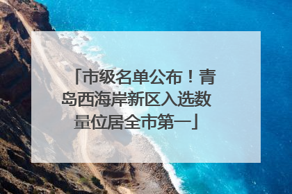 市级名单公布！青岛西海岸新区入选数量位居全市第一