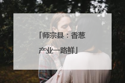 师宗县：香葱产业一路鲜