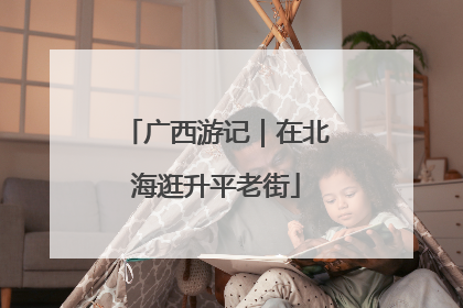 广西游记｜在北海逛升平老街