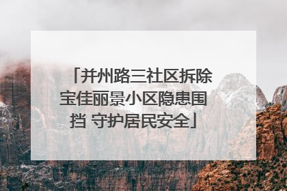 并州路三社区拆除宝佳丽景小区隐患围挡 守护居民安全