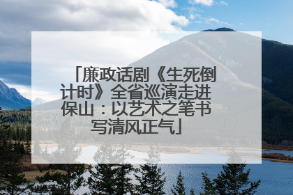 廉政话剧《生死倒计时》全省巡演走进保山：以艺术之笔书写清风正气