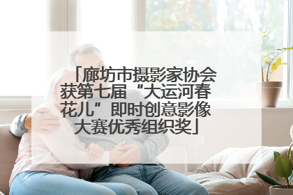 廊坊市摄影家协会获第七届“大运河春花儿”即时创意影像大赛优秀组织奖