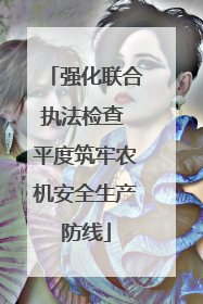 强化联合执法检查 平度筑牢农机安全生产防线