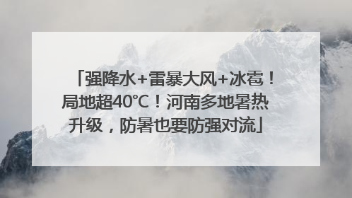 强降水+雷暴大风+冰雹！局地超40℃！河南多地暑热升级，防暑也要防强对流