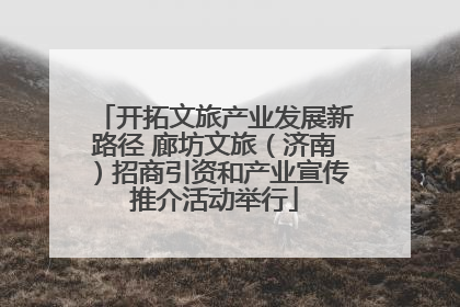 开拓文旅产业发展新路径 廊坊文旅（济南）招商引资和产业宣传推介活动举行