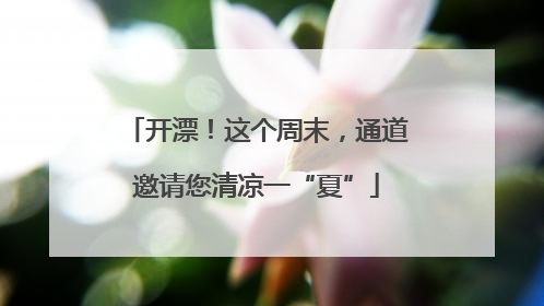 开漂！这个周末，通道邀请您清凉一“夏”