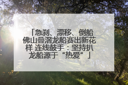 急刹、漂移、倒船 佛山叠滘龙船赛出新花样 连线鼓手：坚持扒龙船源于“热爱”