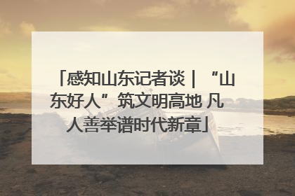 感知山东记者谈｜“山东好人”筑文明高地 凡人善举谱时代新章