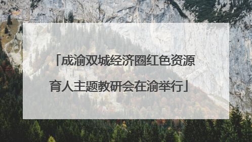 成渝双城经济圈红色资源育人主题教研会在渝举行