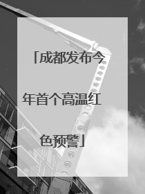 成都发布今年首个高温红色预警