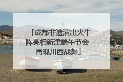 成都非遗演出火牛阵亮相新津端午节会 再现川西战舞