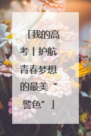 我的高考丨护航青春梦想的最美“警色”