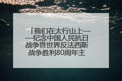 我们在太行山上——纪念中国人民抗日战争暨世界反法西斯战争胜利80周年主题征文活动